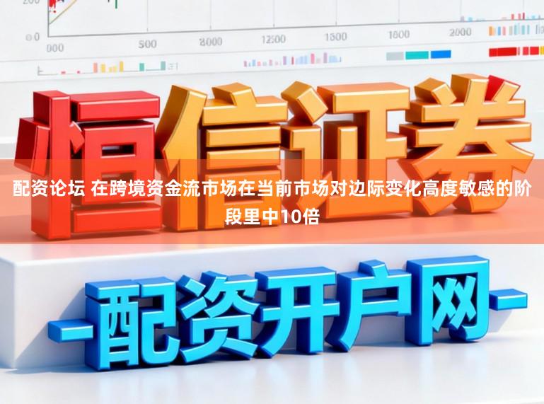 配资论坛 在跨境资金流市场在当前市场对边际变化高度敏感的阶段里中10倍