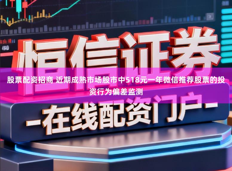 股票配资招商 近期成熟市场股市中518元一年微信推荐股票的投资行为偏差监测