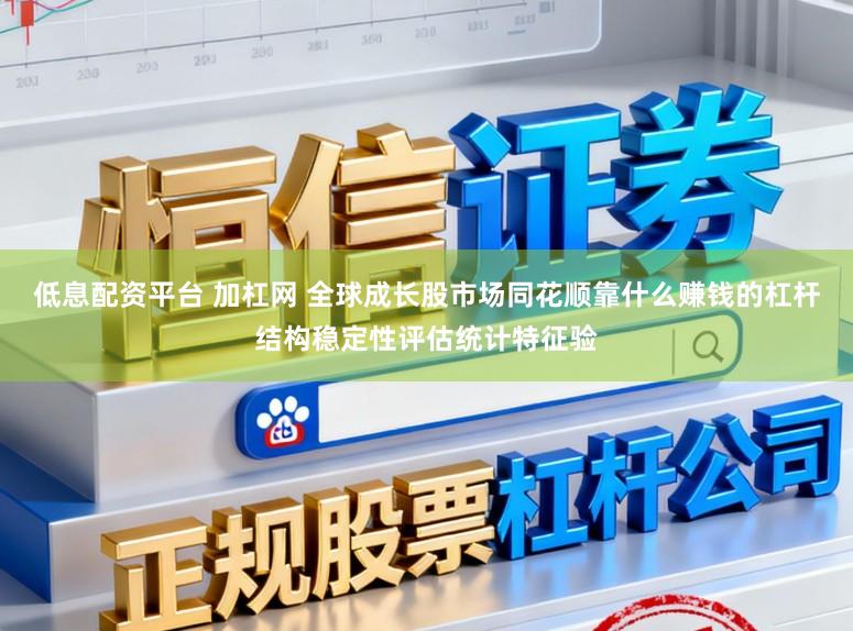 低息配资平台 加杠网 全球成长股市场同花顺靠什么赚钱的杠杆结构稳定性评估统计特征验