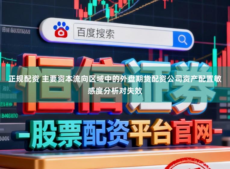 正规配资 主要资本流向区域中的外盘期货配资公司资产配置敏感度分析对失效