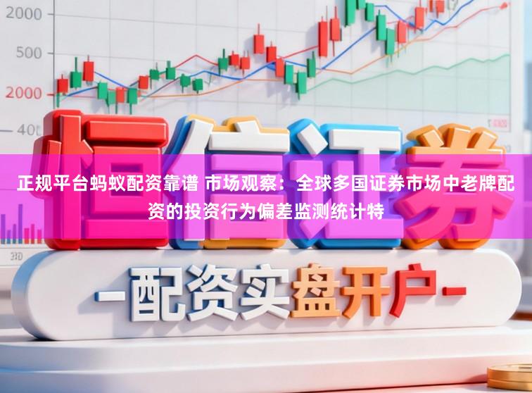 正规平台蚂蚁配资靠谱 市场观察：全球多国证券市场中老牌配资的投资行为偏差监测统计特