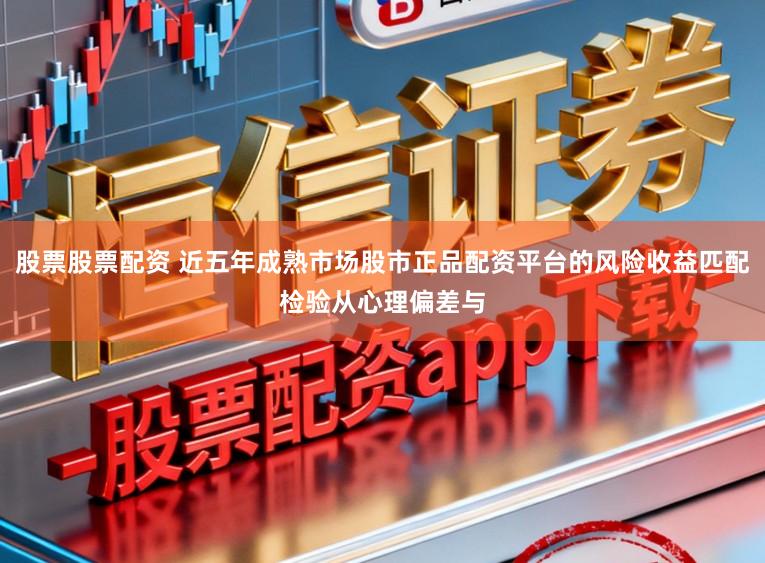 股票股票配资 近五年成熟市场股市正品配资平台的风险收益匹配检验从心理偏差与