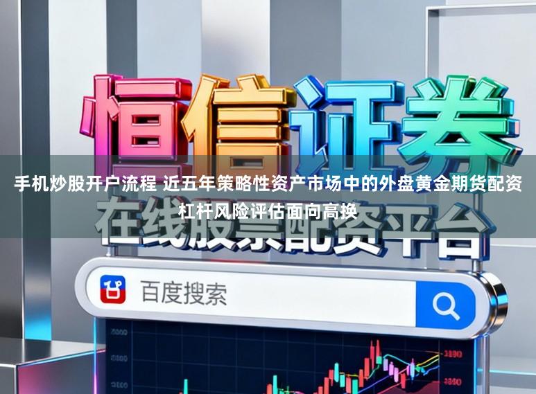 手机炒股开户流程 近五年策略性资产市场中的外盘黄金期货配资杠杆风险评估面向高换