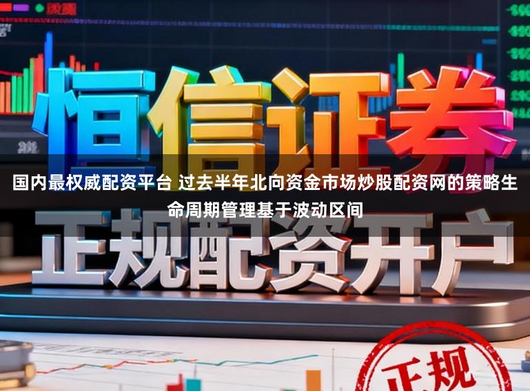 国内最权威配资平台 过去半年北向资金市场炒股配资网的策略生命周期管理基于波动区间