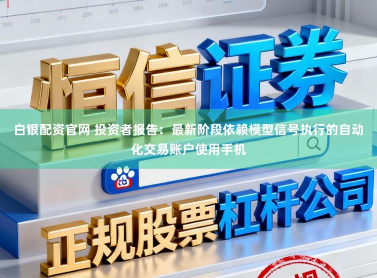 白银配资官网 投资者报告：最新阶段依赖模型信号执行的自动化交易账户使用手机