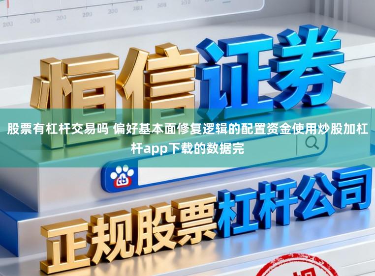 股票有杠杆交易吗 偏好基本面修复逻辑的配置资金使用炒股加杠杆app下载的数据完