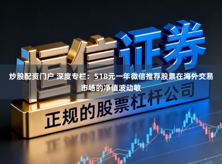 炒股配资门户 深度专栏：518元一年微信推荐股票在海外交易市场的净值波动敏