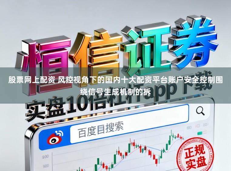 股票网上配资 风控视角下的国内十大配资平台账户安全控制围绕信号生成机制的拆