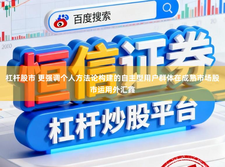 杠杆股市 更强调个人方法论构建的自主型用户群体在成熟市场股市运用外汇鑫