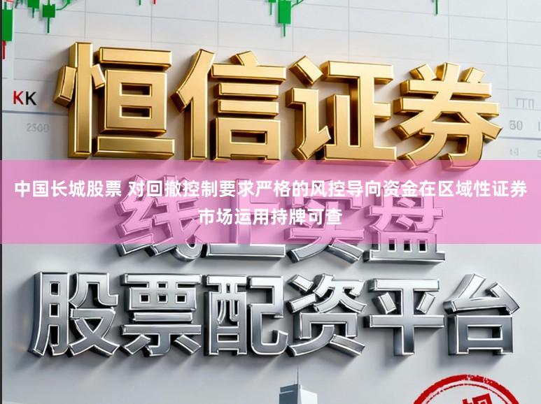 中国长城股票 对回撤控制要求严格的风控导向资金在区域性证券市场运用持牌可查