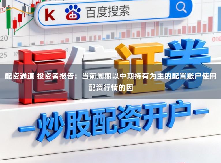 配资通道 投资者报告:当前周期以中期持有为主的配置账户使用配资行情的因
