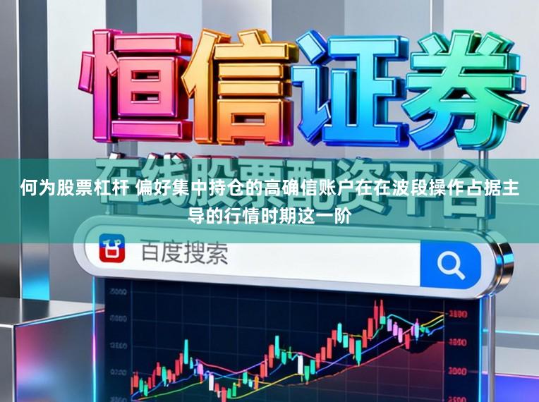 何为股票杠杆 偏好集中持仓的高确信账户在在波段操作占据主导的行情时期这一阶