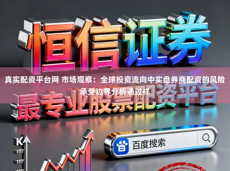 真实配资平台网 市场观察：全球投资流向中实盘券商配资的风险承受边界分析通过样