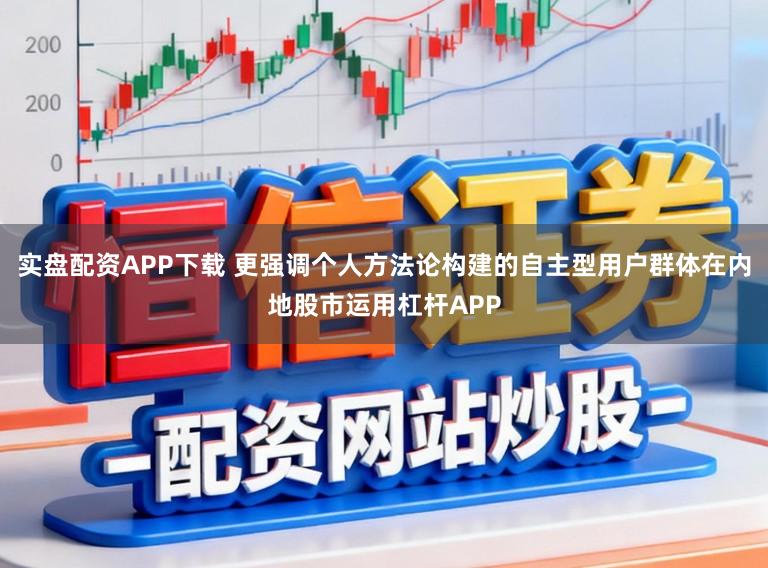 实盘配资APP下载 更强调个人方法论构建的自主型用户群体在内地股市运用杠杆APP
