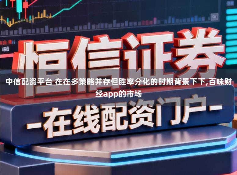 中信配资平台 在在多策略并存但胜率分化的时期背景下下，百味财经app的市场