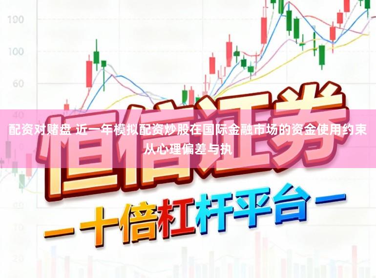 配资对赌盘 近一年模拟配资炒股在国际金融市场的资金使用约束从心理偏差与执