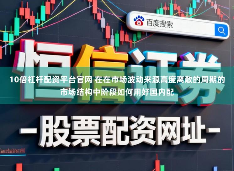 10倍杠杆配资平台官网 在在市场波动来源高度离散的周期的市场结构中阶段如何用好国内配