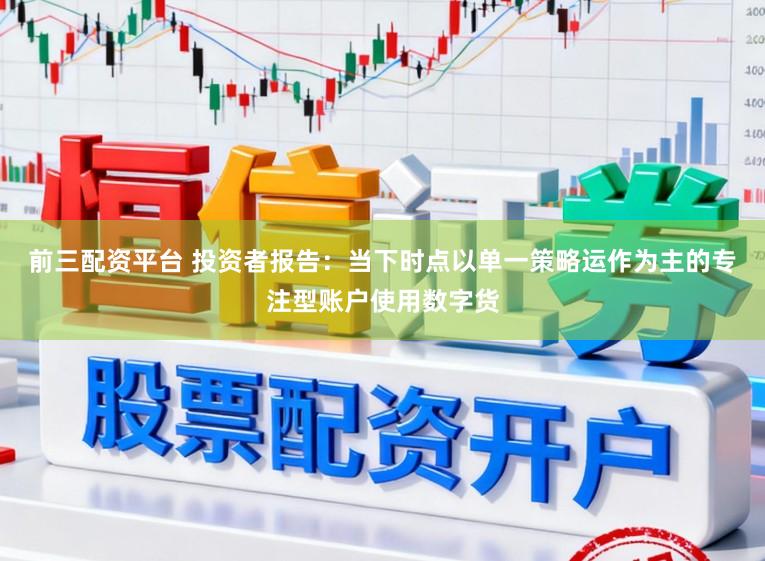 前三配资平台 投资者报告：当下时点以单一策略运作为主的专注型账户使用数字货