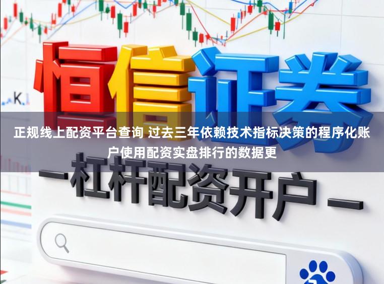 正规线上配资平台查询 过去三年依赖技术指标决策的程序化账户使用配资实盘排行的数据更