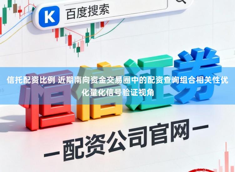 信托配资比例 近期南向资金交易圈中的配资查询组合相关性优化量化信号验证视角