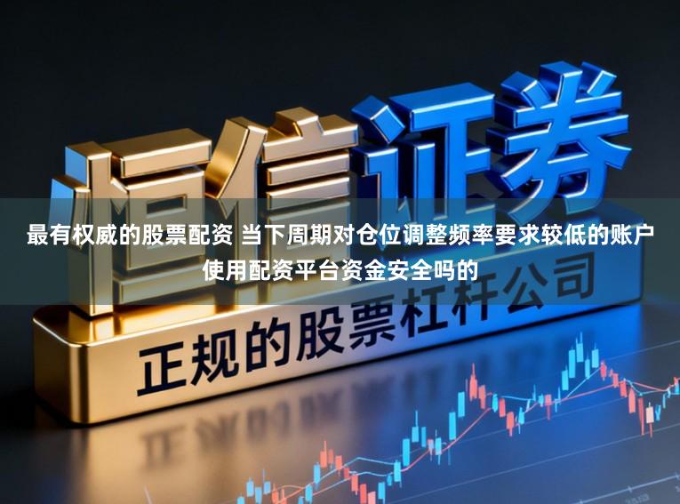 最有权威的股票配资 当下周期对仓位调整频率要求较低的账户使用配资平台资金安全吗的