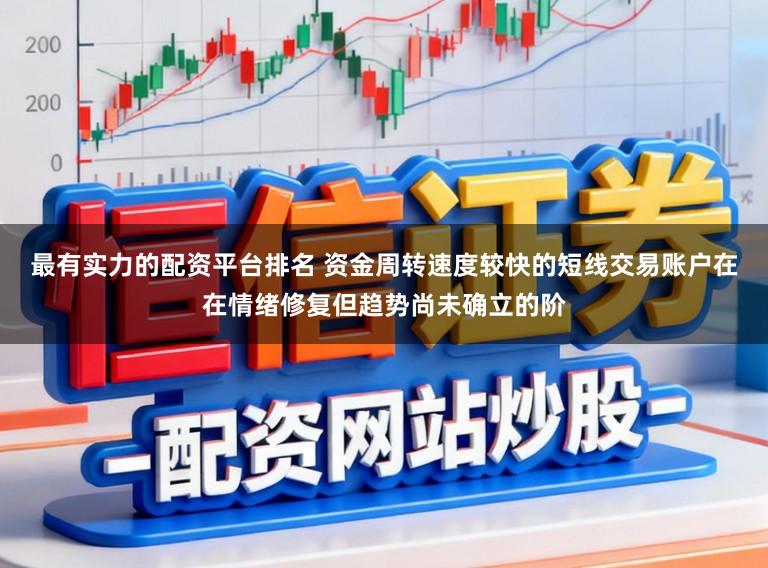 最有实力的配资平台排名 资金周转速度较快的短线交易账户在在情绪修复但趋势尚未确立的阶
