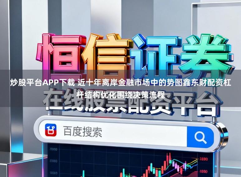 炒股平台APP下载 近十年离岸金融市场中的势图鑫东财配资杠杆结构优化围绕决策流程