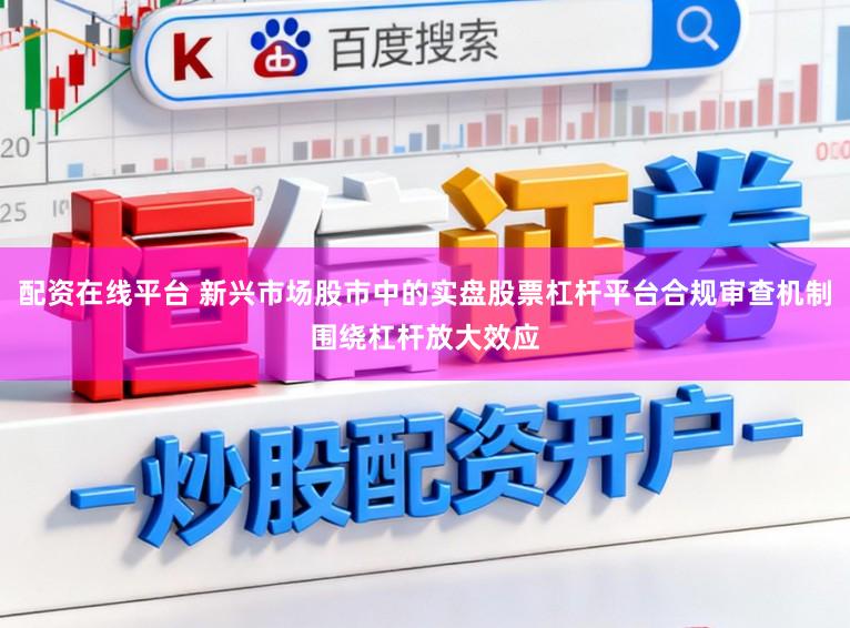 配资在线平台 新兴市场股市中的实盘股票杠杆平台合规审查机制围绕杠杆放大效应