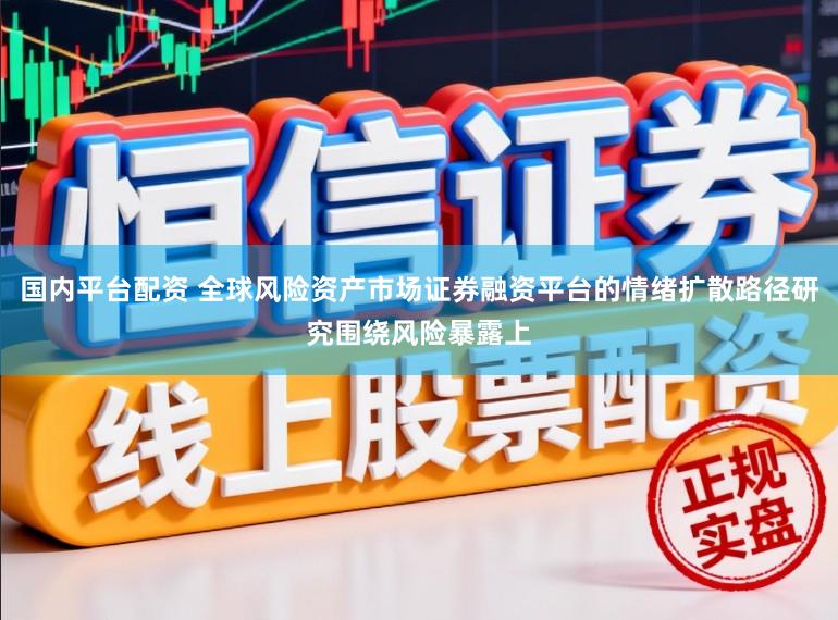 国内平台配资 全球风险资产市场证券融资平台的情绪扩散路径研究围绕风险暴露上