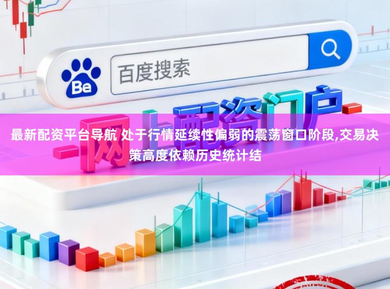 最新配资平台导航 处于行情延续性偏弱的震荡窗口阶段，交易决策高度依赖历史统计结
