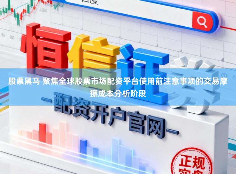 股票黑马 聚焦全球股票市场配资平台使用前注意事项的交易摩擦成本分析阶段