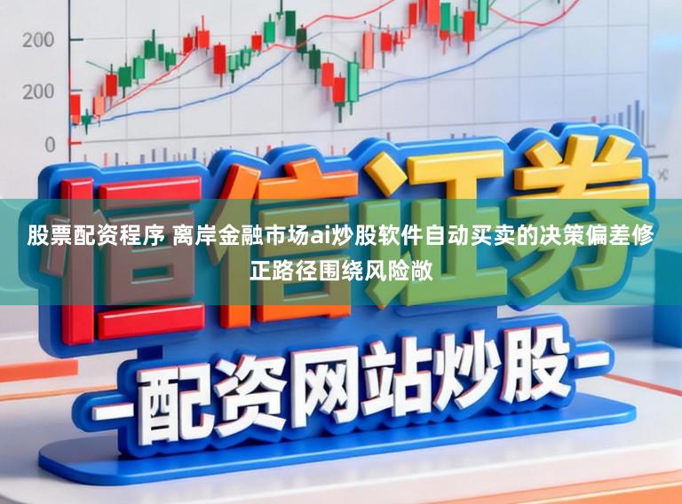 股票配资程序 离岸金融市场ai炒股软件自动买卖的决策偏差修正路径围绕风险敞