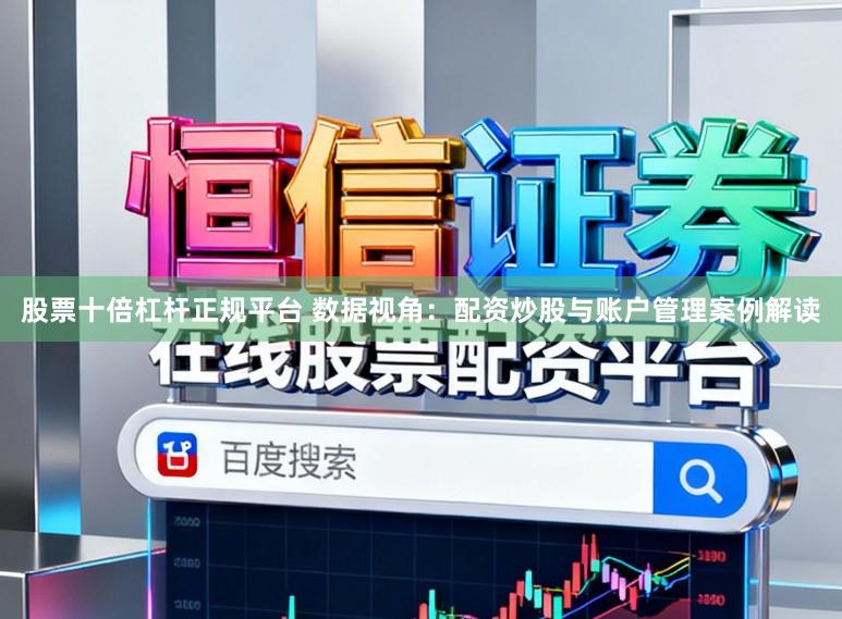 股票十倍杠杆正规平台 数据视角:配资炒股与账户管理案例解读