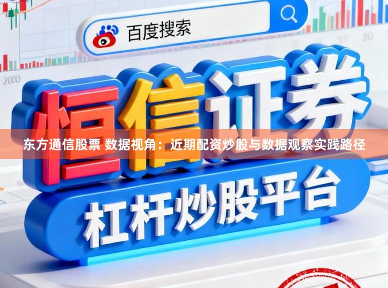 东方通信股票 数据视角：近期配资炒股与数据观察实践路径