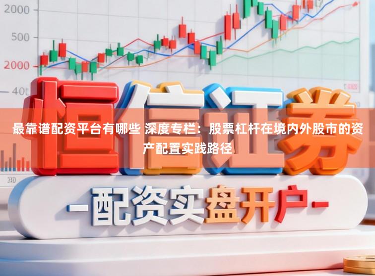 最靠谱配资平台有哪些 深度专栏：股票杠杆在境内外股市的资产配置实践路径