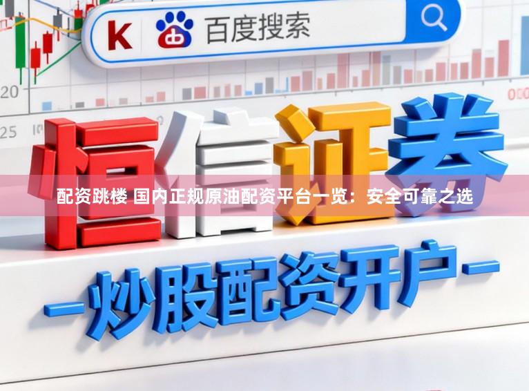 配资跳楼 国内正规原油配资平台一览：安全可靠之选