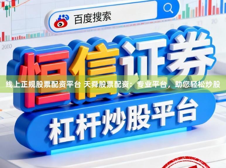 线上正规股票配资平台 天舜股票配资：专业平台，助您轻松炒股