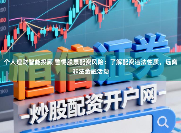 个人理财智能投顾 警惕股票配资风险：了解配资违法性质，远离非法金融活动