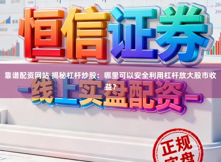 靠谱配资网站 揭秘杠杆炒股:哪里可以安全利用杠杆放大股市收益?
