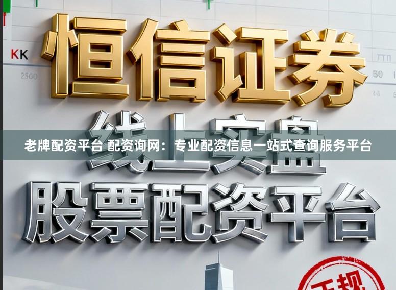 老牌配资平台 配资询网：专业配资信息一站式查询服务平台