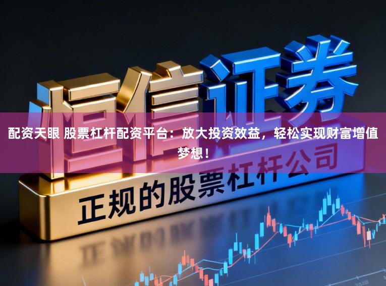 配资天眼 股票杠杆配资平台：放大投资效益，轻松实现财富增值梦想！