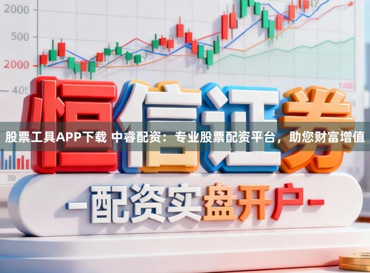股票工具APP下载 中睿配资：专业股票配资平台，助您财富增值