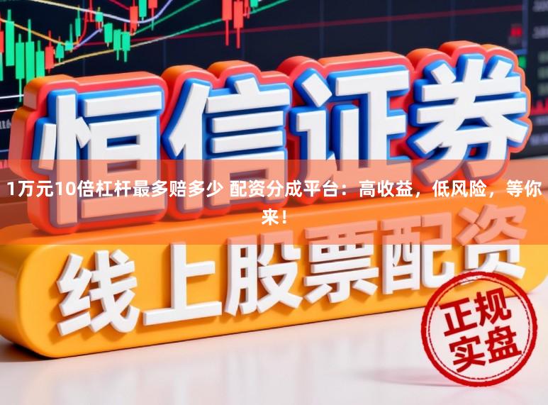 1万元10倍杠杆最多赔多少 配资分成平台：高收益，低风险，等你来！