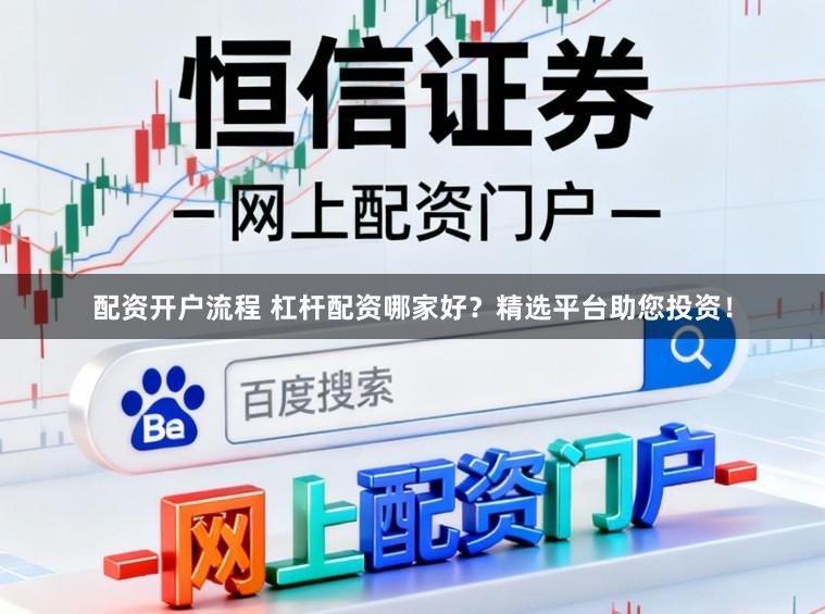 配资开户流程 杠杆配资哪家好？精选平台助您投资！