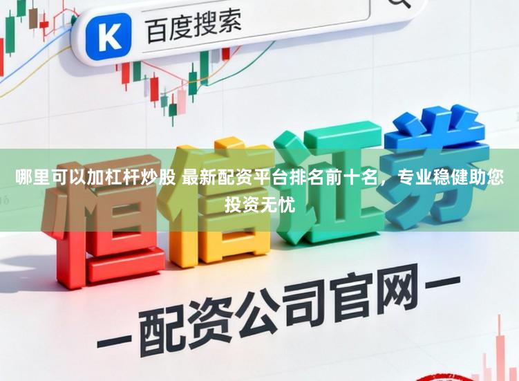 哪里可以加杠杆炒股 最新配资平台排名前十名，专业稳健助您投资无忧
