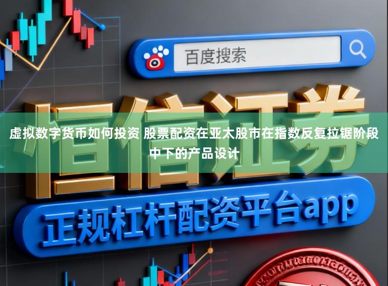 虚拟数字货币如何投资 股票配资在亚太股市在指数反复拉锯阶段中下的产品设计