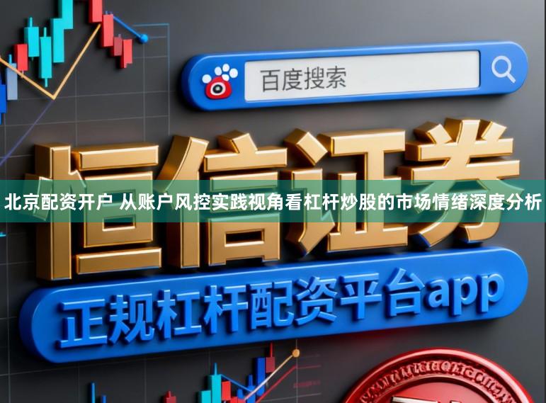 北京配资开户 从账户风控实践视角看杠杆炒股的市场情绪深度分析