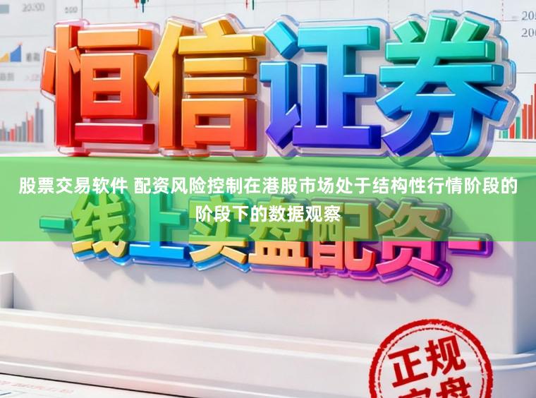 股票交易软件 配资风险控制在港股市场处于结构性行情阶段的阶段下的数据观察