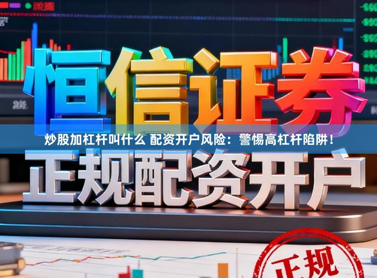 炒股加杠杆叫什么 配资开户风险:警惕高杠杆陷阱!