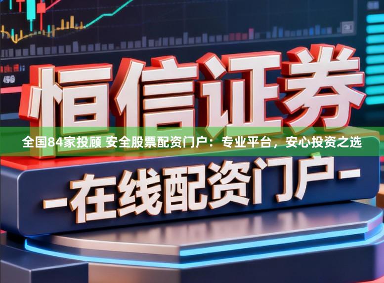 全国84家投顾 安全股票配资门户:专业平台,安心投资之选
